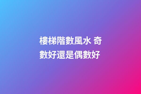樓梯階數風水 奇數好還是偶數好
